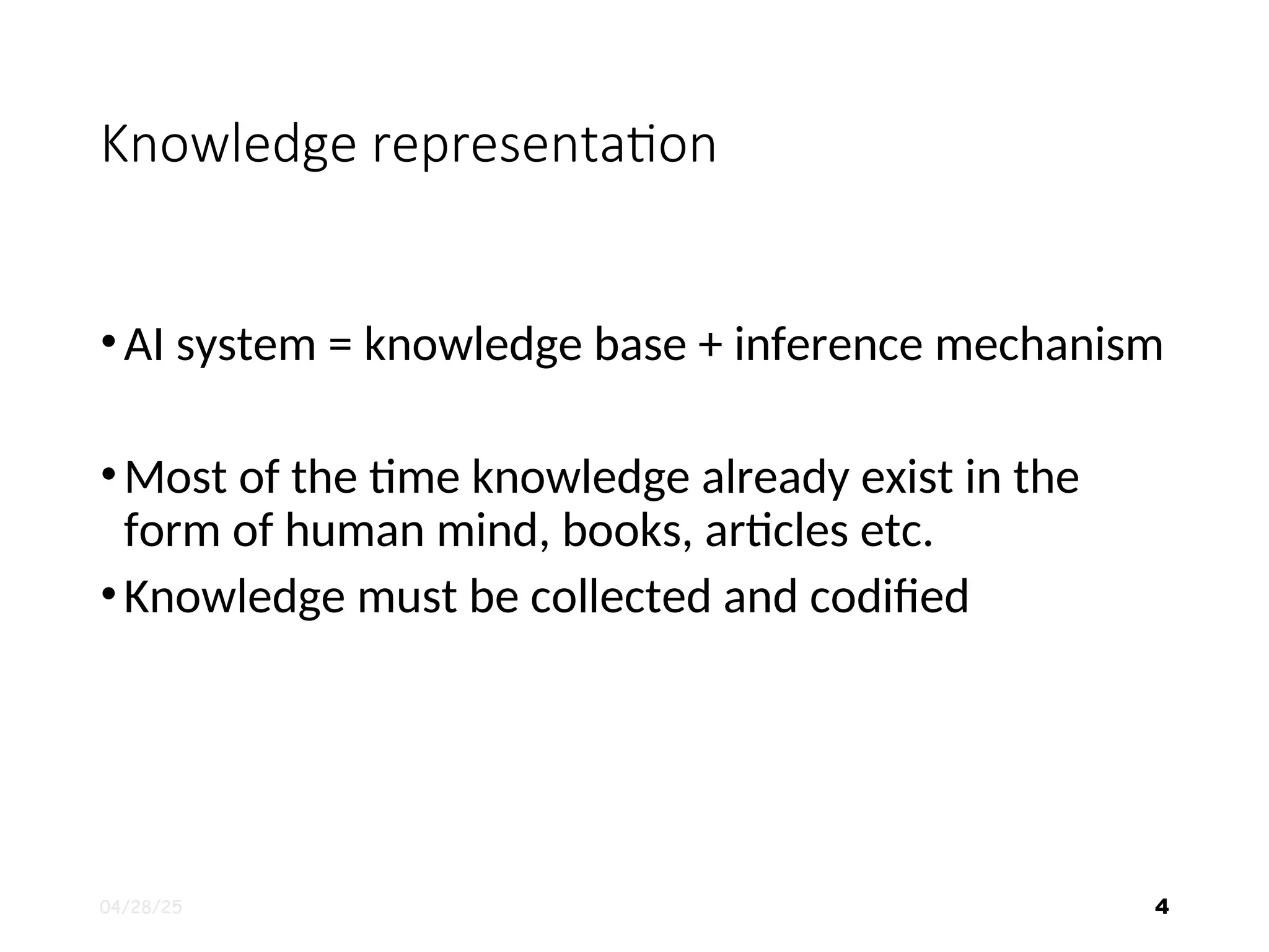 Knowledge representation •AI system = knowledge base + inference mechanism •Most of the time knowledge already exist in the form of human mind, books, articles etc. •Knowledge must be collected and codified 04/28/25 4 