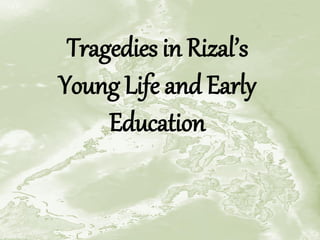 Tragedies in Rizal’s
Young Life and Early
Education
 