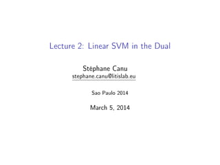 Lecture 2: Linear SVM in the Dual
Stéphane Canu
stephane.canu@litislab.eu
Sao Paulo 2014
March 12, 2014
 