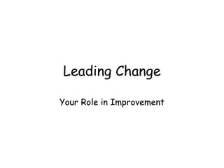 Leading Change
Your Role in Improvement
 