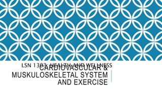 CARDIOVASCULAR &
MUSKULOSKELETAL SYSTEM
AND EXERCISE
LSN 1303: HEALTH AND WELLNESS
 
