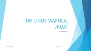 DR LINUS WAFULA,
JKUAT
MACROLIDES
8/24/2021
DR WAF JUNE 2021 1
 