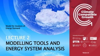 1 1
Version 2.0
LECTURE 2
MODELLING TOOLS AND
ENERGY SYSTEM ANALYSIS
Model for Analysis of
Energy Demand
 