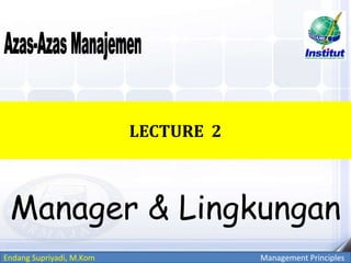 Endang Supriyadi, M.Kom Management Principles
LECTURE 2
Manager & Lingkungan
 