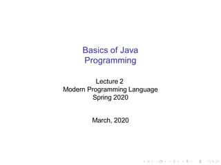 Basics of Java
Programming
Lecture 2
Modern Programming Language
Spring 2020
March, 2020
 