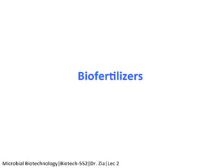 Biofer'lizers	
Microbial	Biotechnology|Biotech-552|Dr.	Zia|Lec	2	
 