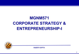 RAJEEV GUPTA
0
MGNM571
CORPORATE STRATEGY &
ENTREPRENEURSHIP-I
 