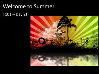 Welcome to Summer  T101 – Day 2! 