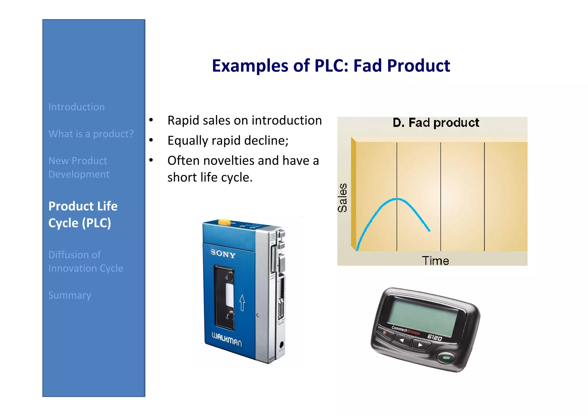 Examples of PLC: Fad Product
Introduction
                     • Rapid sales on introduction
What is a product?
                     • Equally rapid decline;
New Product          • Often novelties and have a
Development            short life cycle.

Product Life
Cycle (PLC)

Diffusion of
Innovation Cycle

Summary
 