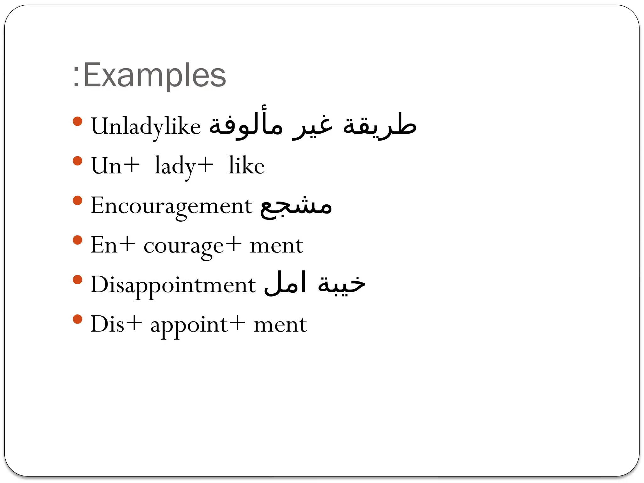 Examples
:
 Unladylike ‫مألوفة‬ ‫غير‬ ‫طريقة‬
 Un+ lady+ like
 Encouragement ‫مشجع‬
 En+ courage+ ment
 Disappointment ‫امل‬ ‫خيبة‬
 Dis+ appoint+ ment
 