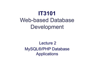 IT3101
Web-based Database
Development
Lecture 2
MySQL®/PHP Database
Applications
 