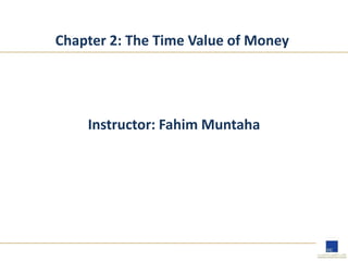 Chapter 2: The Time Value of Money
Instructor: Fahim Muntaha
 