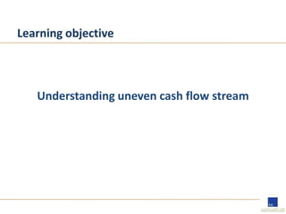 Learning objective
Understanding uneven cash flow stream
 