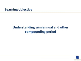 Learning objective
Understanding semiannual and other
compounding period
 