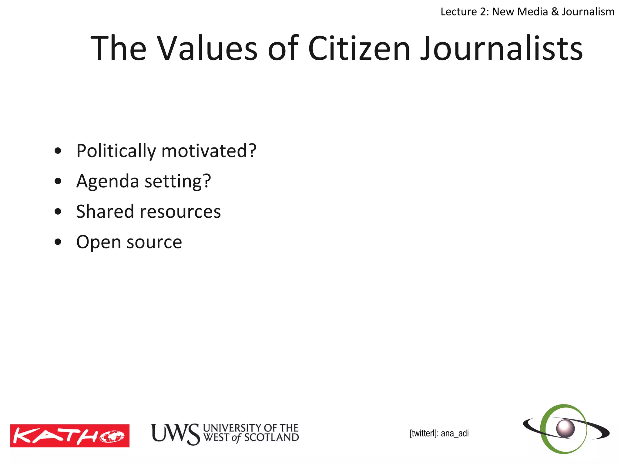 The Values of Citizen Journalists Politically motivated? Agenda setting? Shared resources Open source 
