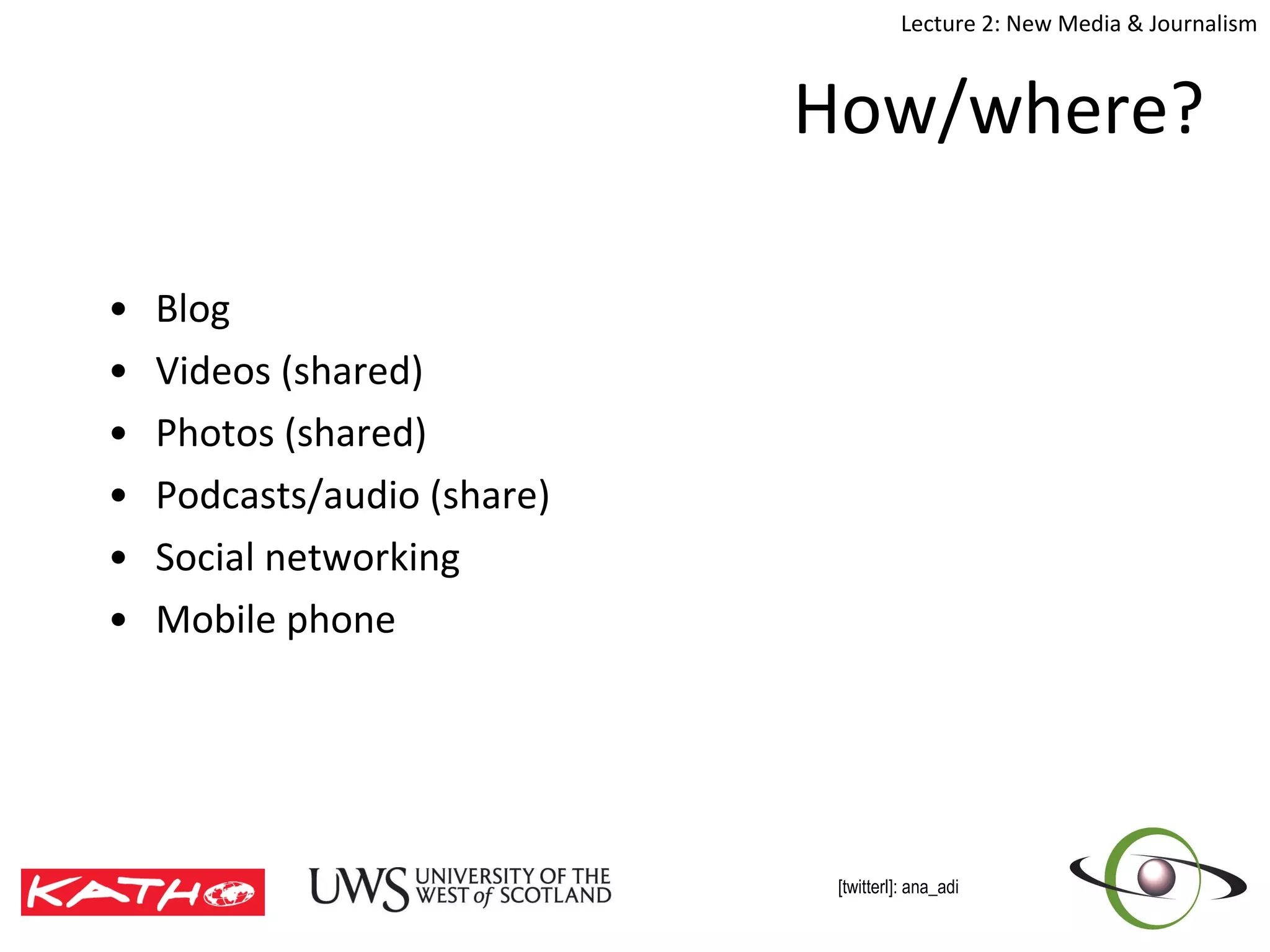 How/where? Blog Videos (shared) Photos (shared) Podcasts/audio (share) Social networking Mobile phone  