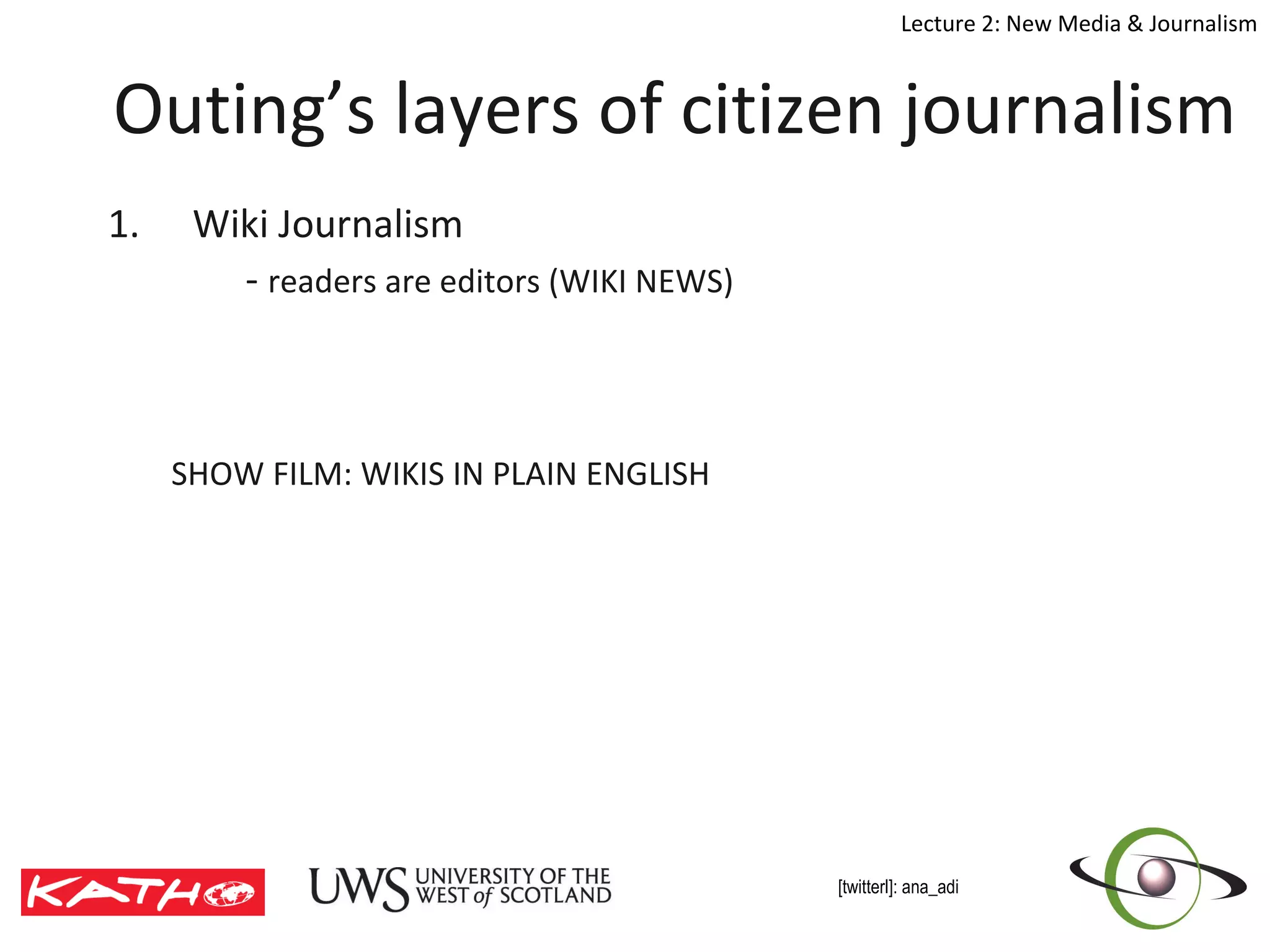 Outing’s layers of citizen journalism Wiki Journalism  -  readers are editors (WIKI NEWS)  SHOW FILM: WIKIS IN PLAIN ENGLISH 