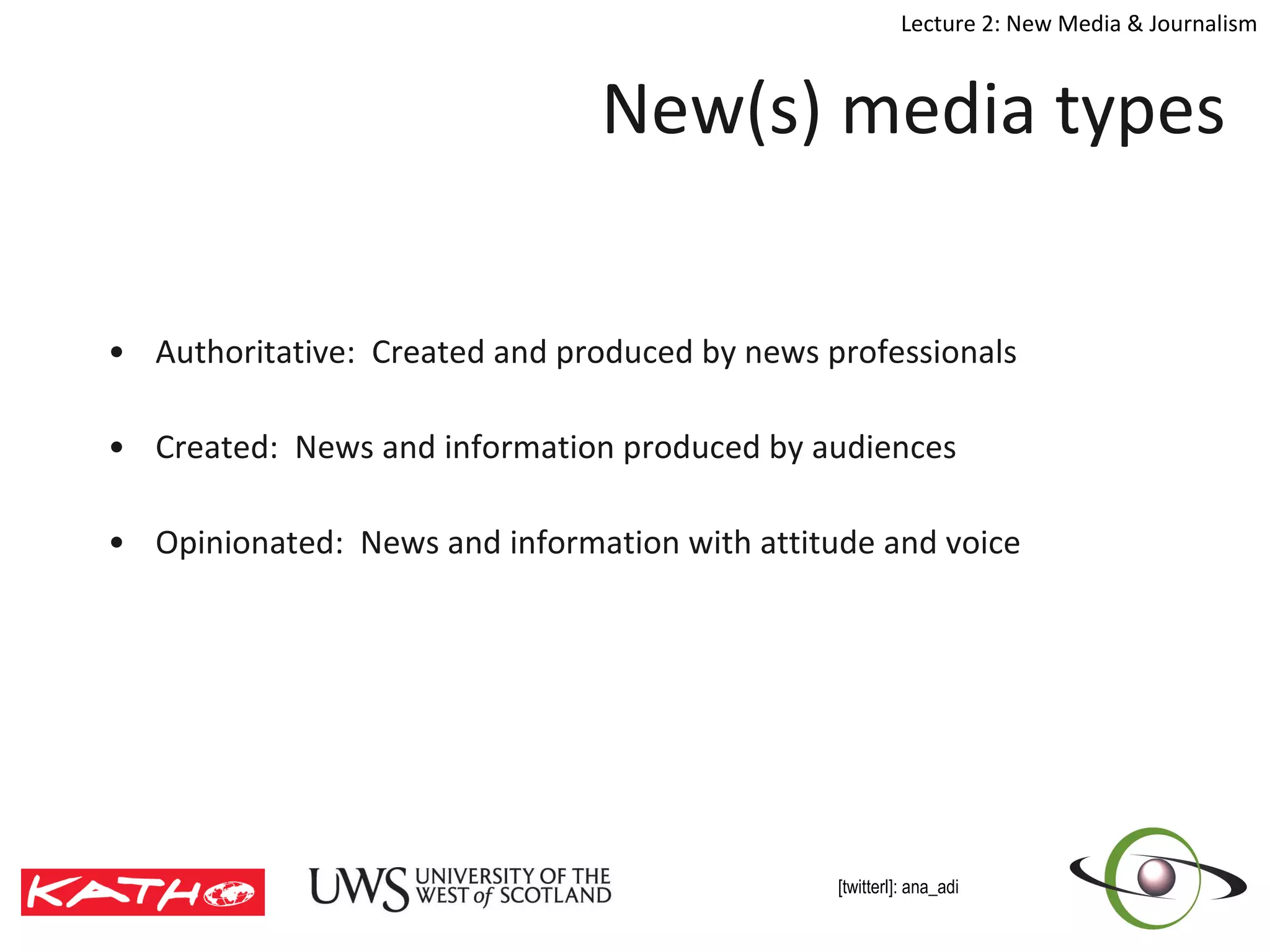 New(s) media types Authoritative:  Created and produced by news professionals Created:  News and information produced by audiences Opinionated:  News and information with attitude and voice 