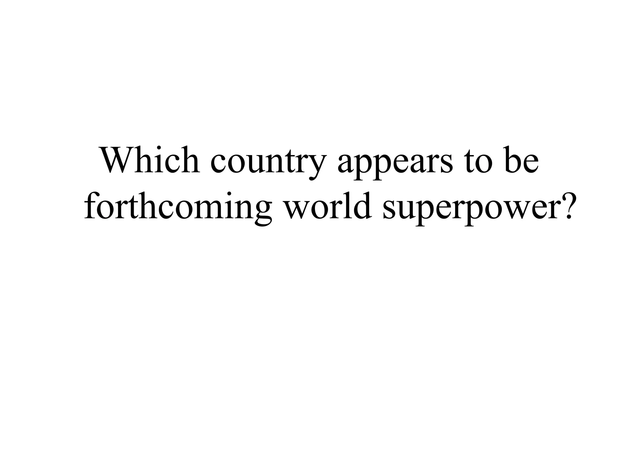 Which country appears to be
forthcoming world superpower?
 