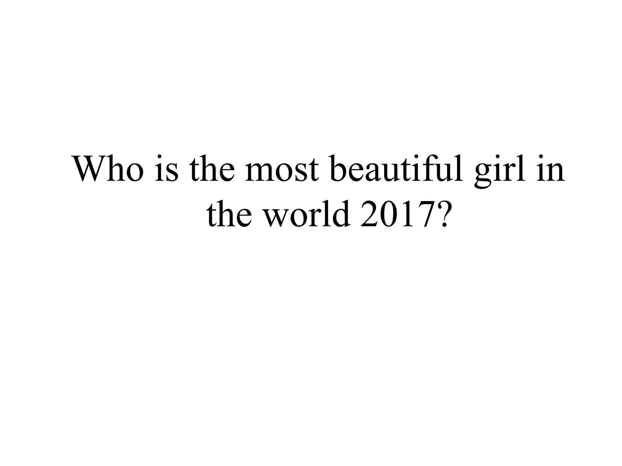 Who is the most beautiful girl in
the world 2017?
 