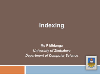 Indexing
Ms P Mhlanga
University of Zimbabwe
Department of Computer Science
 