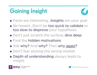 @NYUEntrepreneur
Gaining Insight
u  Facts are interesting…Insights are your goal
u  Be honest…Don’t be too quick to vali...
