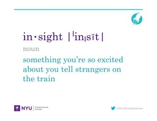 @NYUEntrepreneur
in•sight |ˈinˌsīt|
noun
something you’re so excited
about you tell strangers on
the train
 