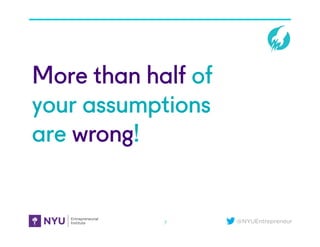 @NYUEntrepreneur
More than half of
your assumptions
are wrong!
7
 