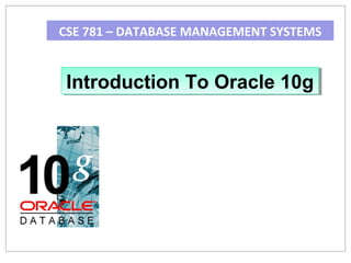 CSE 781 – DATABASE MANAGEMENT SYSTEMS

Introduction To Oracle 10g
Introduction To Oracle 10g

 