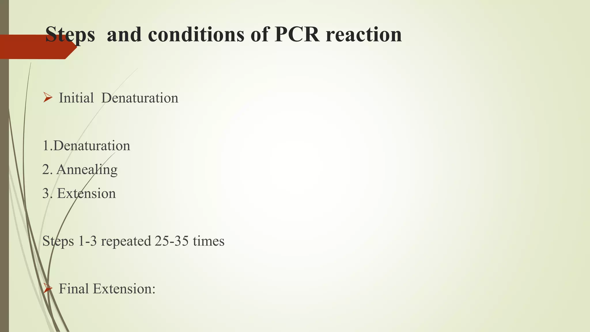 Steps and conditions of PCR reaction
 Initial Denaturation
1.Denaturation
2. Annealing
3. Extension
Steps 1-3 repeated 25-35 times
 Final Extension:
 