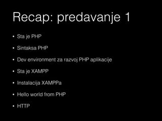 - Sta je PHP
- Osnovna sintaksa PHP
- Dev okruzenje za razvoj PHP aplikacija
- Sta su XAMPP, MAMP, WAMP, LAMP
- Instalacija lokalnog servera
- Hello world from PHP
- Client server model & HTTP protocol - osnove
<?php echo ‘Recap’ ?>
 