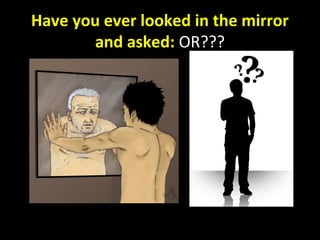 Have you ever looked in the mirrorHave you ever looked in the mirror
and asked:and asked: OR???
 