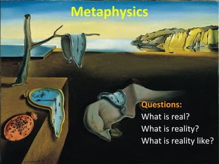 Metaphysics
Questions:
What is real?
What is reality?
What is reality like?
 