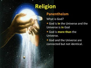 Religion
Panentheism
What is God?
God is in the Universe and the
Universe is in God
God is more than the
Universe.
God and the Universe are
connected but not identical.
 