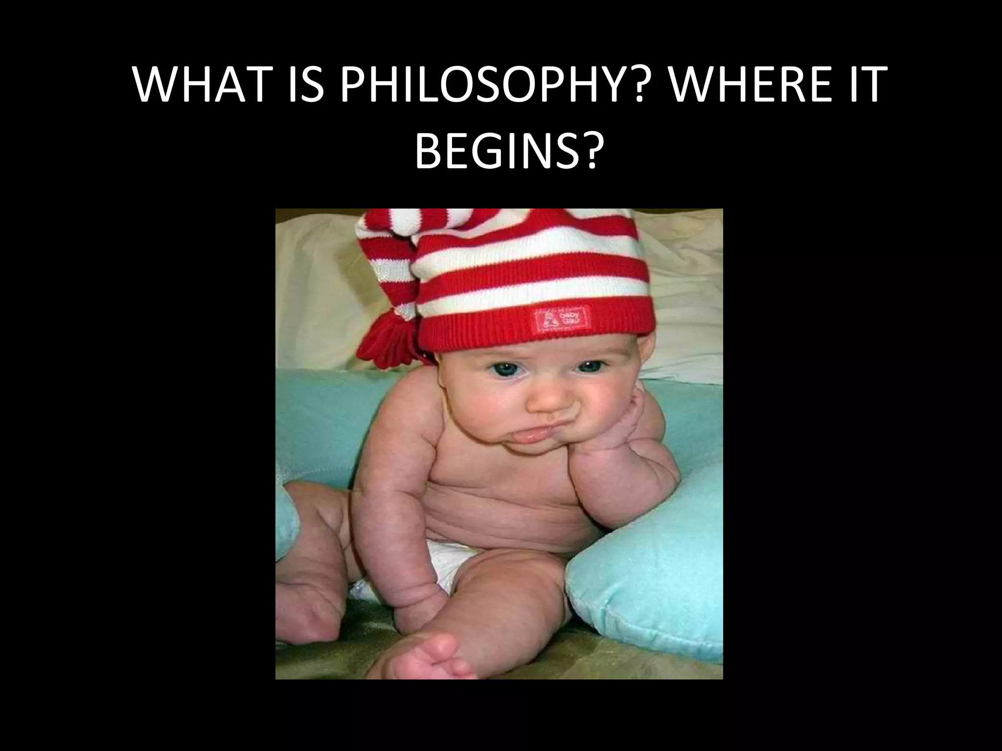 WHAT IS PHILOSOPHY? WHERE IT
BEGINS?

 
