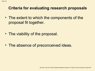Criteria for evaluating research proposals The extent to which the components of the proposal fit together. The viability of the proposal. The absence of preconceived ideas. 