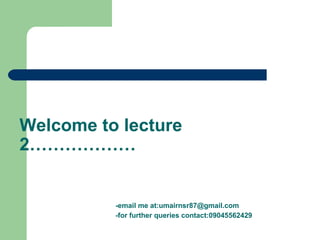 Welcome to lecture
2………………
-email me at:umairnsr87@gmail.com
-for further queries contact:09045562429
 