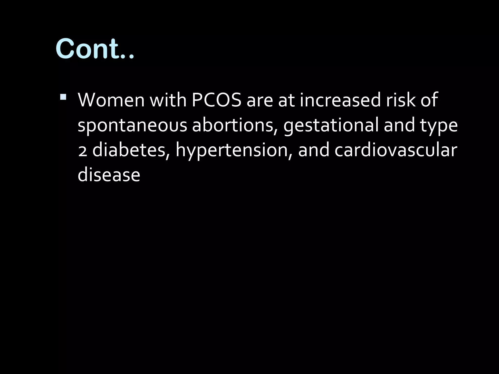 Cont..
 Women with PCOS are at increased risk of
spontaneous abortions, gestational and type
2 diabetes, hypertension, and cardiovascular
disease
 