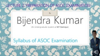 LECTURE 2: PREPARATION OF ASOC EXAMINATION
By
Bijendra Kumar(An Undergraduate student at NIT Hamirpur)
Syllabus of ASOC Examination
 