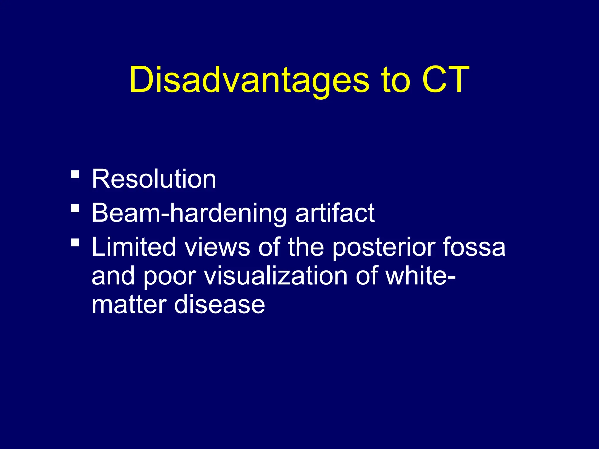 Disadvantages to CT
 Resolution
 Beam-hardening artifact
 Limited views of the posterior fossa
and poor visualization of white-
matter disease
 