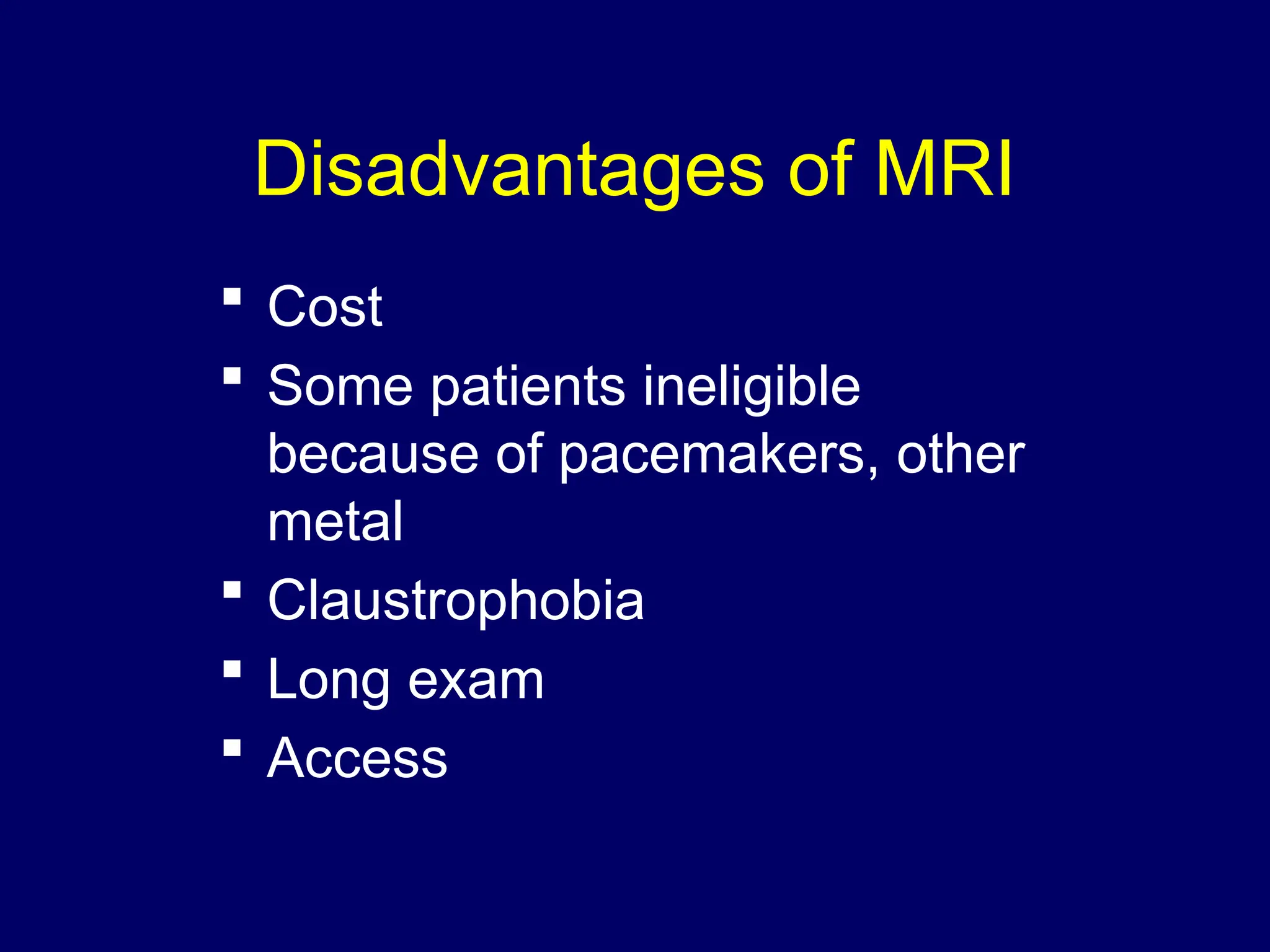 Disadvantages of MRI
 Cost
 Some patients ineligible
because of pacemakers, other
metal
 Claustrophobia
 Long exam
 Access
 