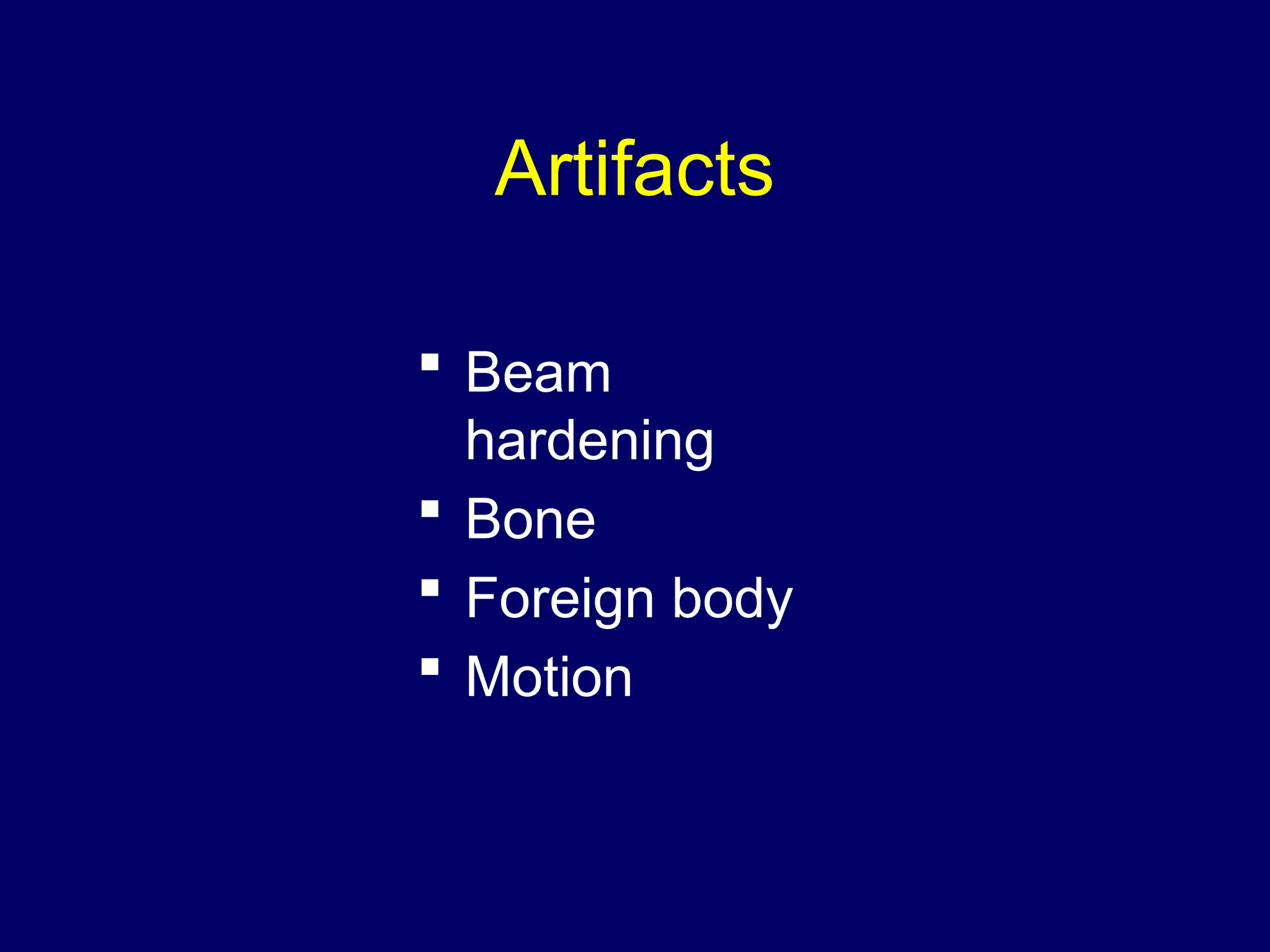 Artifacts
 Beam
hardening
 Bone
 Foreign body
 Motion
 