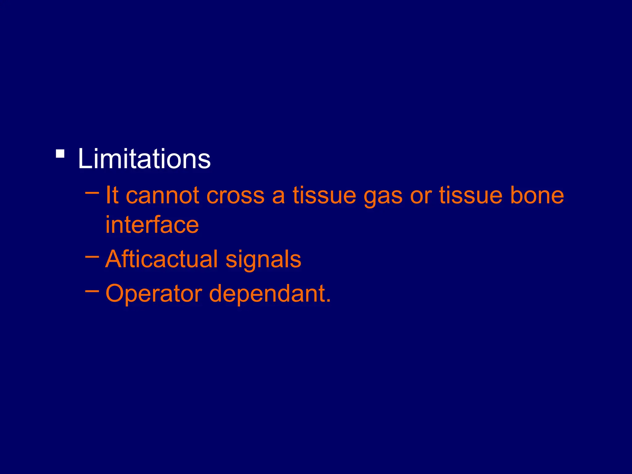  Limitations
– It cannot cross a tissue gas or tissue bone
interface
– Afticactual signals
– Operator dependant.
 