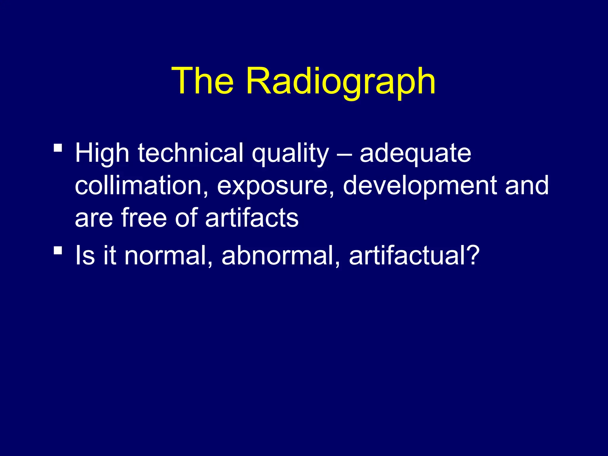 The Radiograph
 High technical quality – adequate
collimation, exposure, development and
are free of artifacts
 Is it normal, abnormal, artifactual?
 