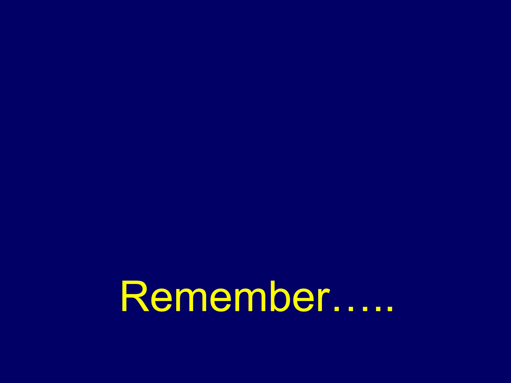 Remember…..
 