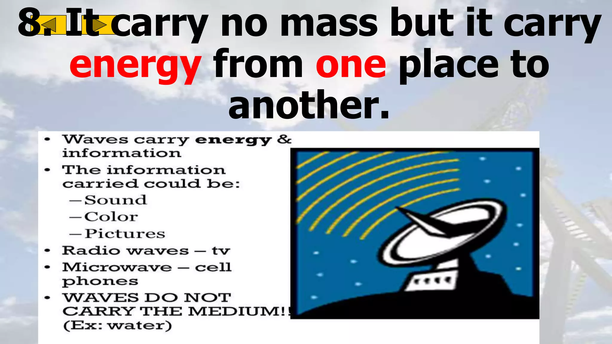 8. It carry no mass but it carry
energy from one place to
another.
 