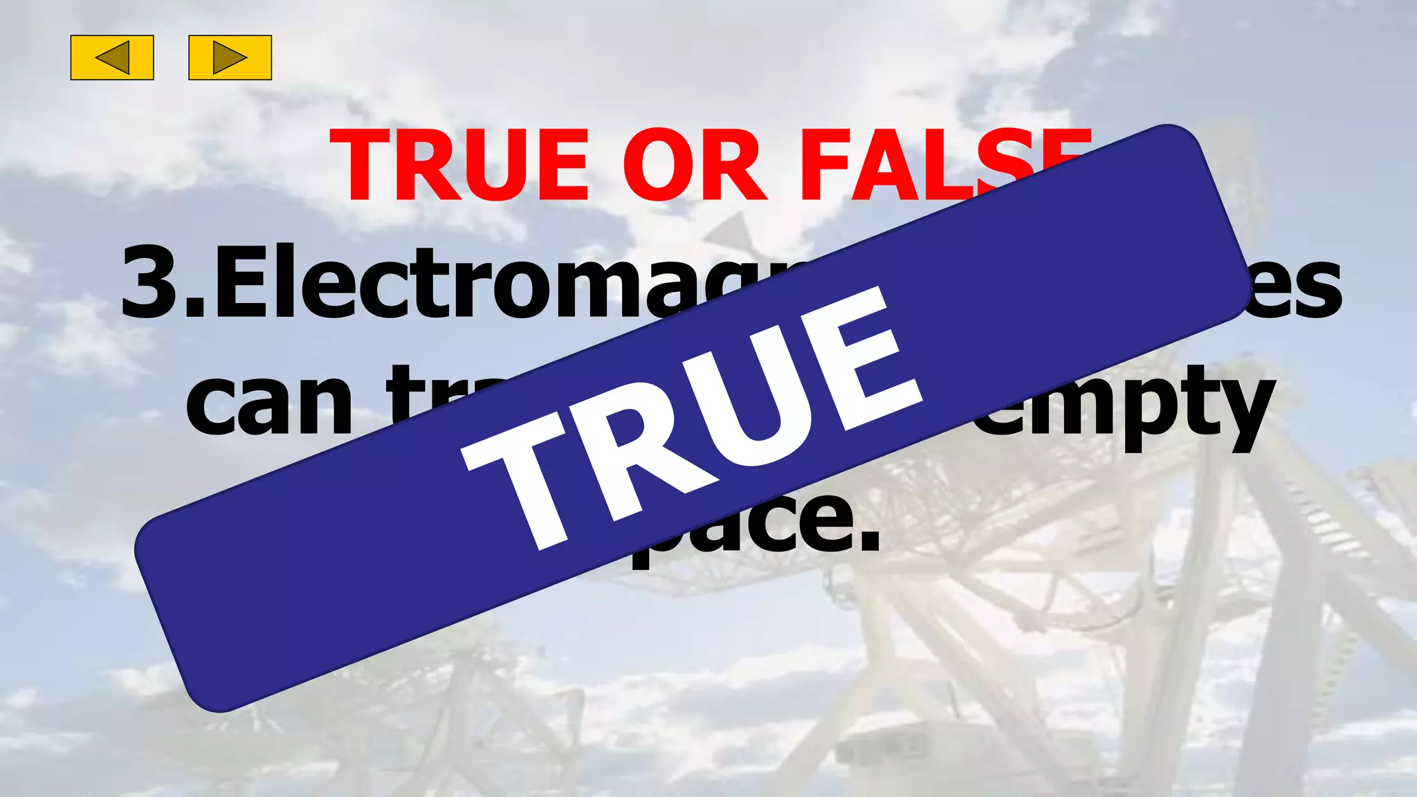 TRUE OR FALSE:
3.Electromagnetic waves
can travel in an empty
space.
 