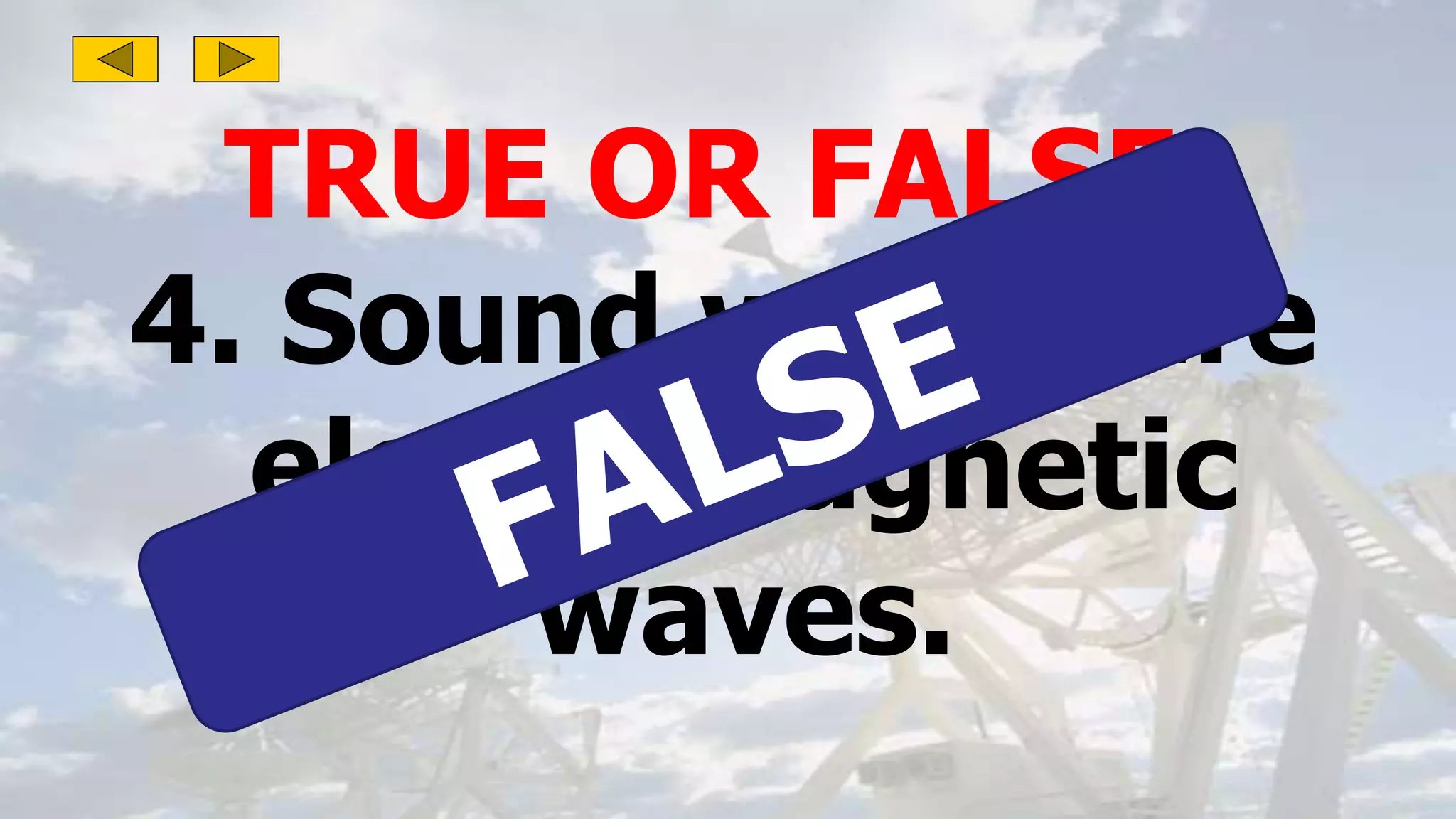 TRUE OR FALSE:
4. Sound waves are
electromagnetic
waves.
 