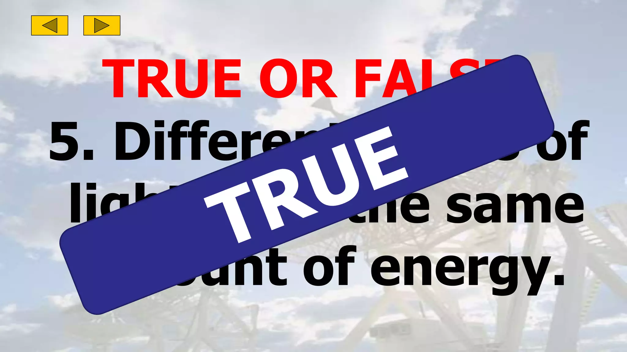 TRUE OR FALSE:
5. Different colors of
light have the same
amount of energy.
 
