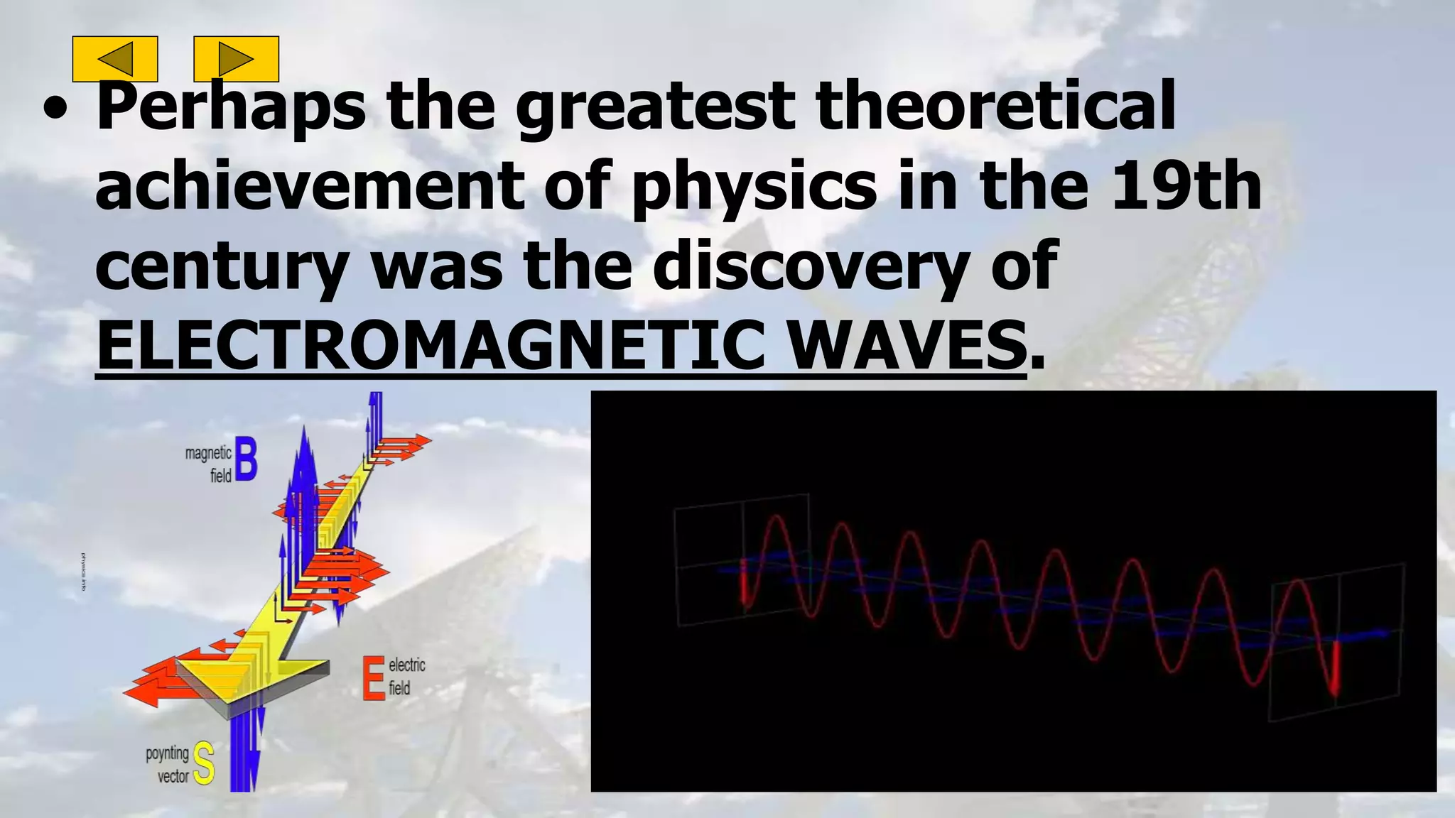 • Perhaps the greatest theoretical
achievement of physics in the 19th
century was the discovery of
ELECTROMAGNETIC WAVES.
 